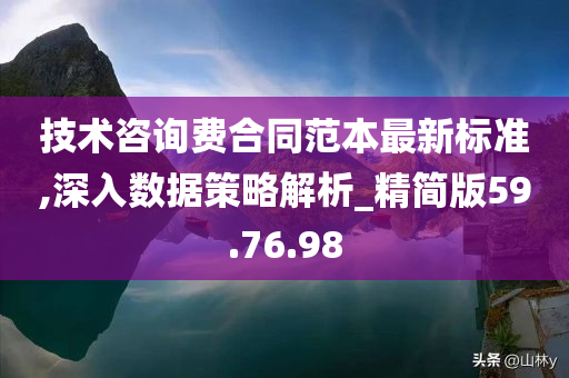 技术咨询费合同范本最新标准,深入数据策略解析_精简版59.76.98