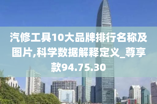 汽修工具10大品牌排行名称及图片,科学数据解释定义_尊享款94.75.30