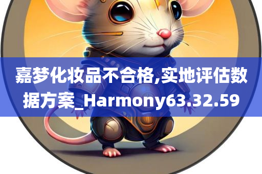 嘉梦化妆品不合格,实地评估数据方案_Harmony63.32.59