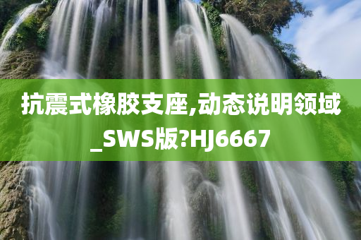 抗震式橡胶支座,动态说明领域_SWS版?HJ6667