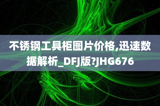 不锈钢工具柜图片价格,迅速数据解析_DFJ版?JHG676