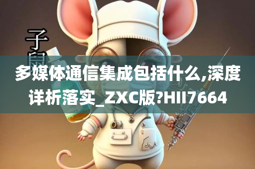 多媒体通信集成包括什么,深度详析落实_ZXC版?HII7664