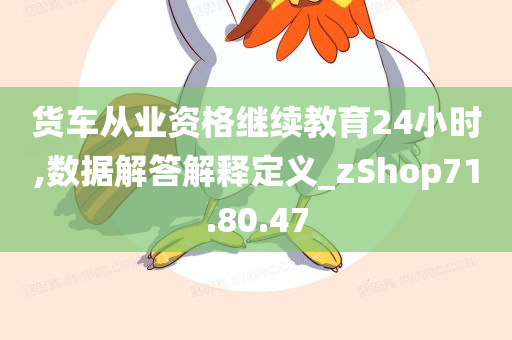 货车从业资格继续教育24小时,数据解答解释定义_zShop71.80.47