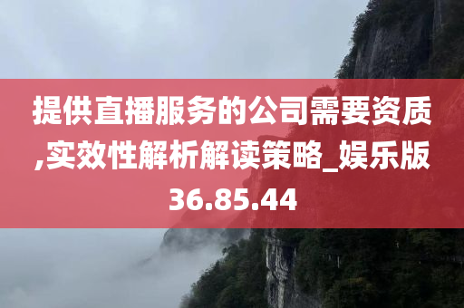 提供直播服务的公司需要资质,实效性解析解读策略_娱乐版36.85.44