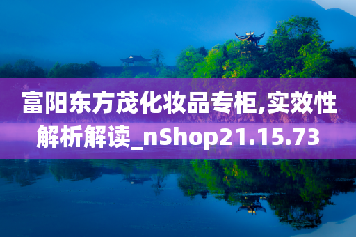 富阳东方茂化妆品专柜,实效性解析解读_nShop21.15.73