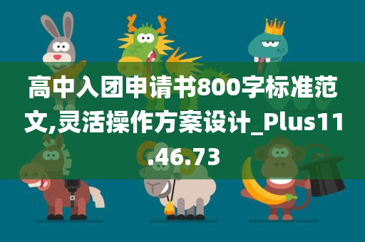 高中入团申请书800字标准范文,灵活操作方案设计_Plus11.46.73