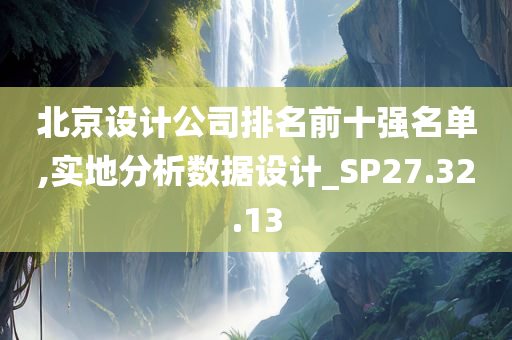 北京设计公司排名前十强名单,实地分析数据设计_SP27.32.13