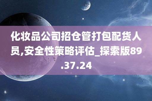 化妆品公司招仓管打包配货人员,安全性策略评估_探索版89.37.24