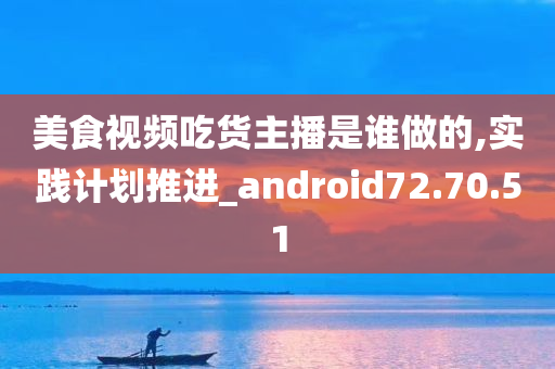 美食视频吃货主播是谁做的,实践计划推进_android72.70.51