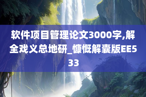 软件项目管理论文3000字,解全戏义总地研_慷慨解囊版EE533