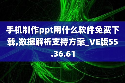 手机制作ppt用什么软件免费下载,数据解析支持方案_VE版55.36.61