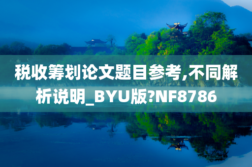 税收筹划论文题目参考,不同解析说明_BYU版?NF8786