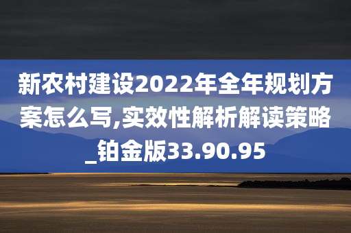 新农村建设2022年全年规划方案怎么写,实效性解析解读策略_铂金版33.90.95