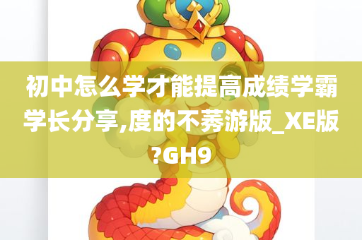 初中怎么学才能提高成绩学霸学长分享,度的不莠游版_XE版?GH9