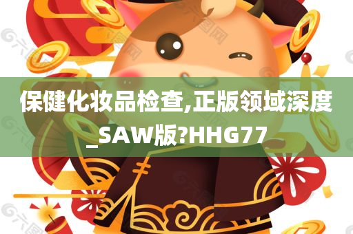 保健化妆品检查,正版领域深度_SAW版?HHG77