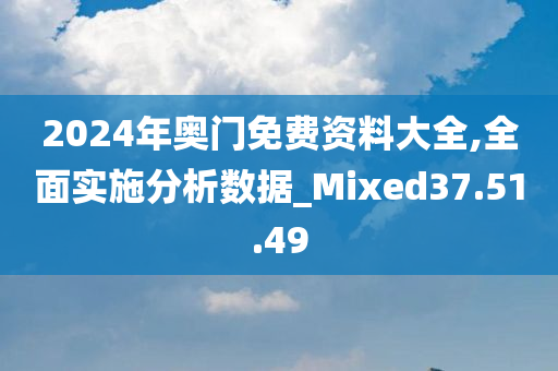 2024年奥门免费资料大全,全面实施分析数据_Mixed37.51.49