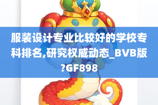 服装设计专业比较好的学校专科排名,研究权威动态_BVB版?GF898