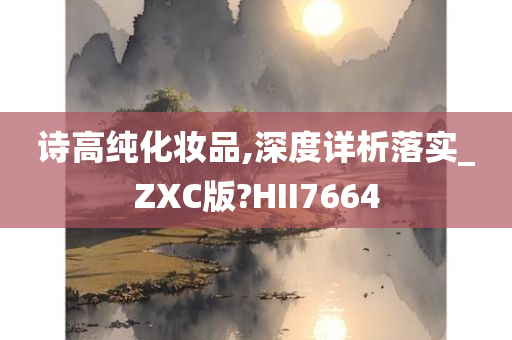 诗高纯化妆品,深度详析落实_ZXC版?HII7664