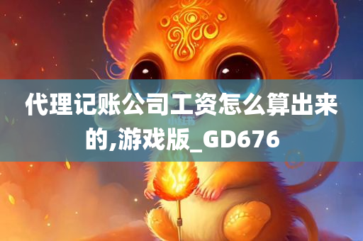 代理记账公司工资怎么算出来的,游戏版_GD676