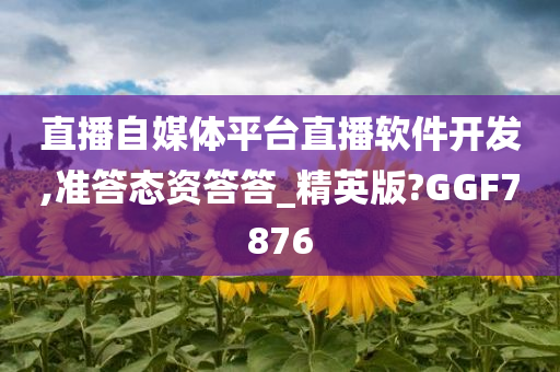 直播自媒体平台直播软件开发,准答态资答答_精英版?GGF7876