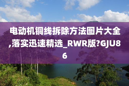 电动机铜线拆除方法图片大全,落实迅速精选_RWR版?GJU86