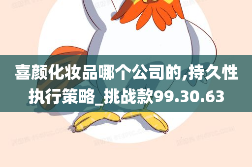 喜颜化妆品哪个公司的,持久性执行策略_挑战款99.30.63