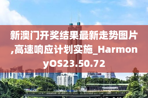 新澳门开奖结果最新走势图片,高速响应计划实施_HarmonyOS23.50.72