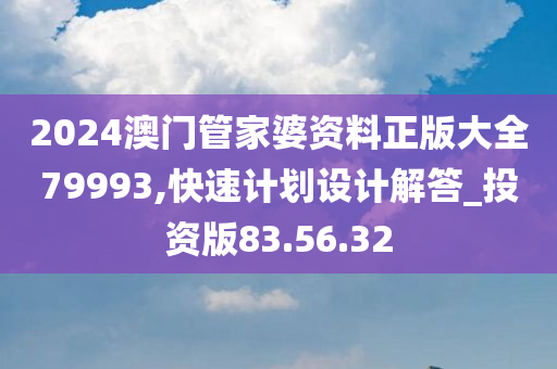 2024澳门管家婆资料正版大全79993,快速计划设计解答_投资版83.56.32