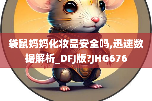 袋鼠妈妈化妆品安全吗,迅速数据解析_DFJ版?JHG676