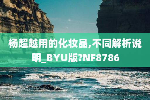 杨超越用的化妆品,不同解析说明_BYU版?NF8786