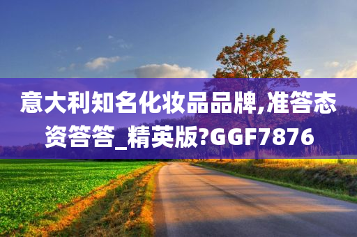 意大利知名化妆品品牌,准答态资答答_精英版?GGF7876