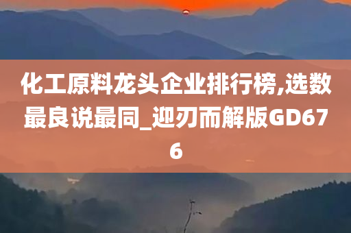 化工原料龙头企业排行榜,选数最良说最同_迎刃而解版GD676