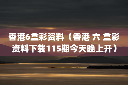 香港6盒彩资料（香港 六 盒彩资料下载115期今天晚上开）