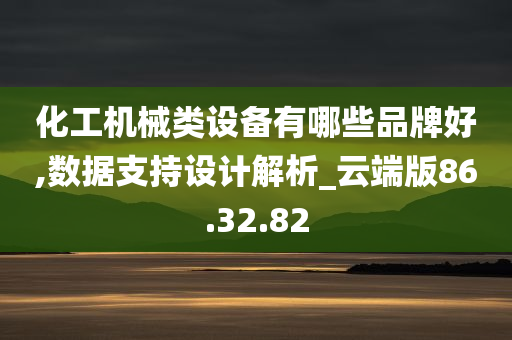 化工机械类设备有哪些品牌好,数据支持设计解析_云端版86.32.82