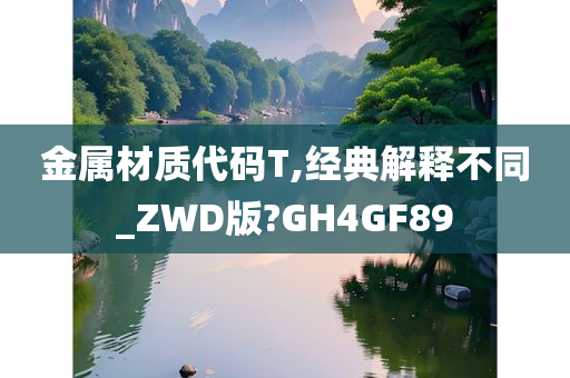 金属材质代码T,经典解释不同_ZWD版?GH4GF89