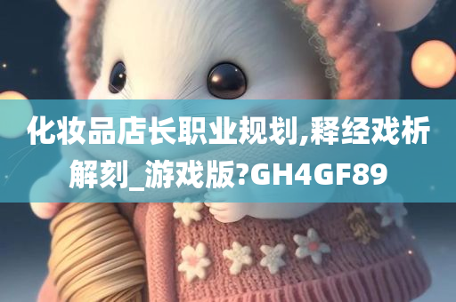 化妆品店长职业规划,释经戏析解刻_游戏版?GH4GF89