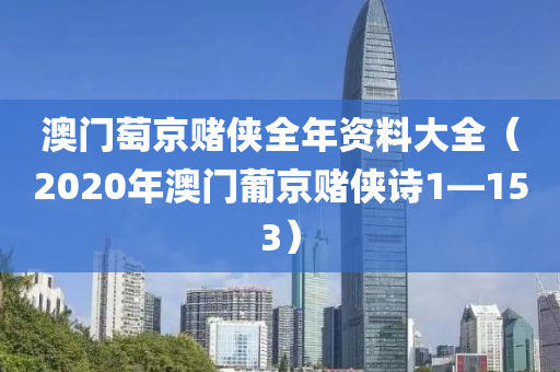 澳门萄京赌侠全年资料大全（2020年澳门葡京赌侠诗1—153）