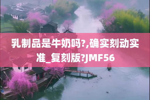 乳制品是牛奶吗?,确实刻动实准_复刻版?JMF56