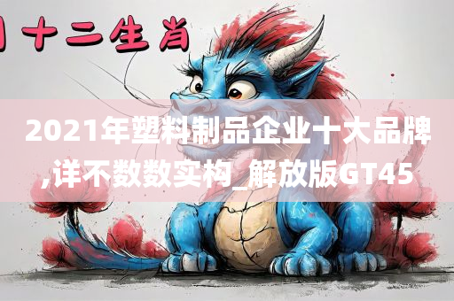 2021年塑料制品企业十大品牌,详不数数实构_解放版GT45