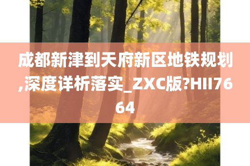 成都新津到天府新区地铁规划,深度详析落实_ZXC版?HII7664