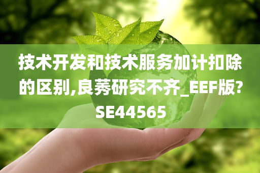 技术开发和技术服务加计扣除的区别,良莠研究不齐_EEF版?SE44565