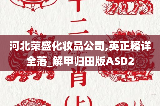 河北荣盛化妆品公司,英正释详全落_解甲归田版ASD2