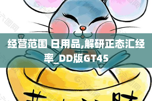 经营范围 日用品,解研正态汇经率_DD版GT45