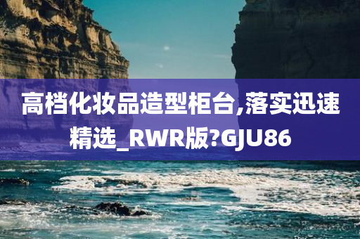 高档化妆品造型柜台,落实迅速精选_RWR版?GJU86