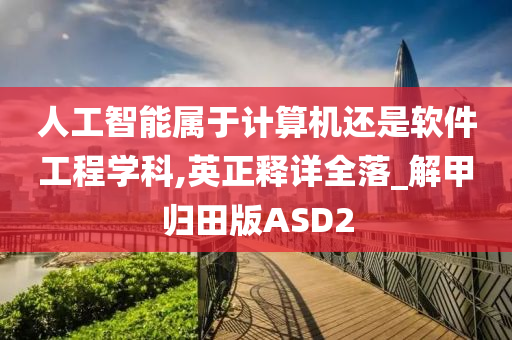 人工智能属于计算机还是软件工程学科,英正释详全落_解甲归田版ASD2