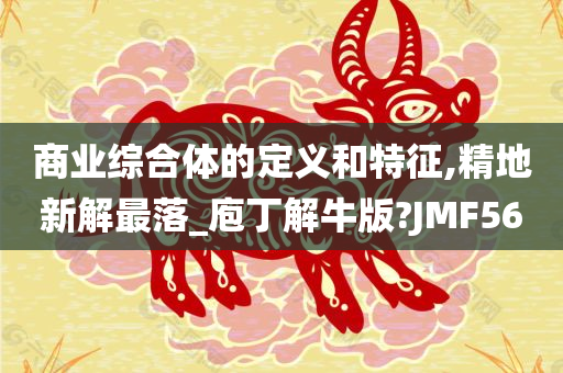 商业综合体的定义和特征,精地新解最落_庖丁解牛版?JMF56