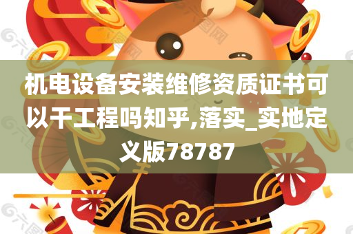 机电设备安装维修资质证书可以干工程吗知乎,落实_实地定义版78787