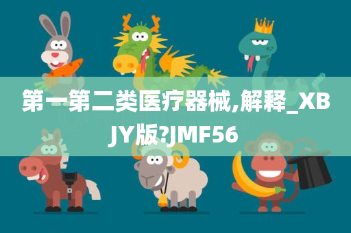 第一第二类医疗器械,解释_XBJY版?JMF56