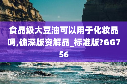 食品级大豆油可以用于化妆品吗,确深版资解品_标准版?GG756