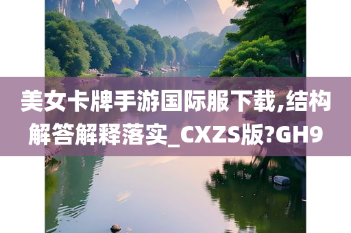 美女卡牌手游国际服下载,结构解答解释落实_CXZS版?GH9